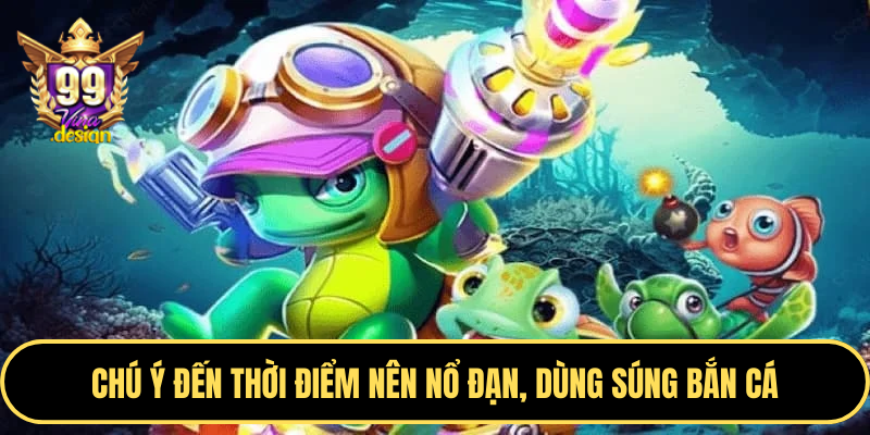 Chú ý đến thời điểm nên nổ đạn, dùng súng bắn cá