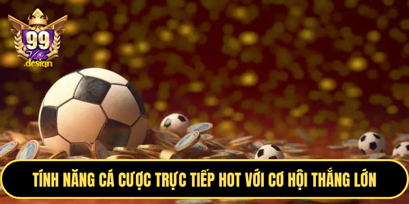 Tính năng cá cược trực tiếp hot với cơ hội thắng lớn