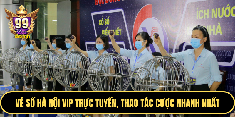 Vé số Hà Nội Vip trực tuyến, thao tác cược nhanh nhất