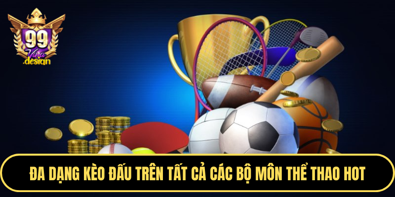 Đa dạng kèo đấu trên tất cả các bộ môn thể thao hot